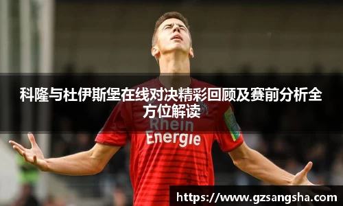 科隆与杜伊斯堡在线对决精彩回顾及赛前分析全方位解读