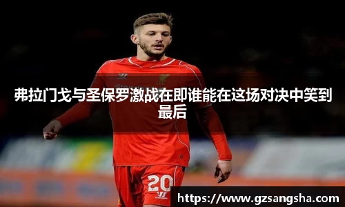 弗拉门戈与圣保罗激战在即谁能在这场对决中笑到最后